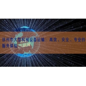 徐州市大型机械设备运输：高效、安全、专业的服务体验