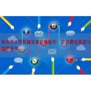 徐州市大型机械设备运输服务：您的最佳选择与信赖伙伴