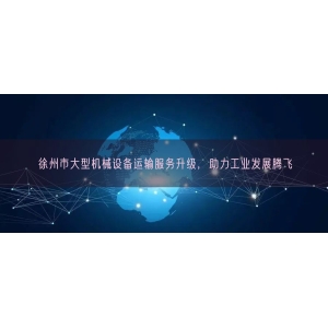 徐州市大型机械设备运输服务升级，助力工业发展腾飞