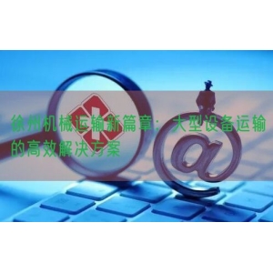 徐州机械运输新篇章：大型设备运输的高效解决方案