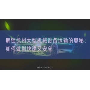 解锁徐州大型机械设备运输的奥秘：如何做到快速又安全