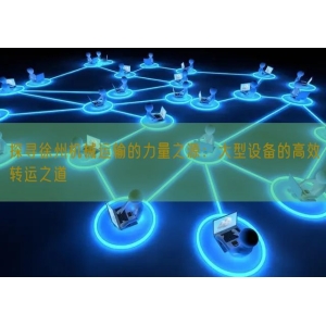 探寻徐州机械运输的力量之源：大型设备的高效转运之道