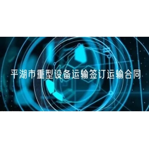 平湖市重型设备运输签订运输合同