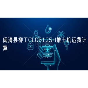 闽清县柳工CLG6125H推土机运费计算
