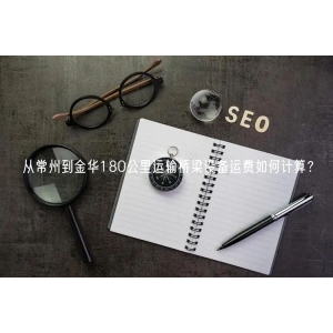 从常州到金华180公里运输桥梁设备运费如何计算？
