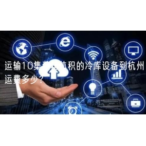 运输10集装箱体积的冷库设备到杭州运费多少？