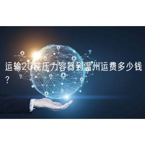 运输20吨压力容器到温州运费多少钱？