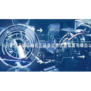 从合肥到无锡运输化工设备运费优惠政策有哪些？