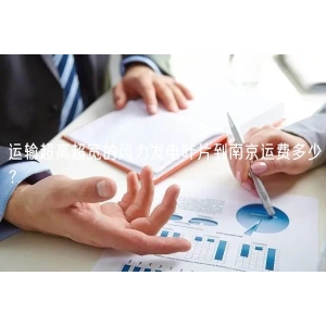 运输超高超宽的风力发电叶片到南京运费多少？
