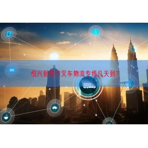 绍兴到南宁叉车物流专线几天到？