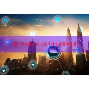 衢州到乌鲁木齐13米半挂车运费怎么算