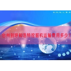 台州到呼和浩特挖掘机运输费用多少？