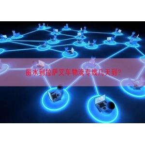 丽水到拉萨叉车物流专线几天到？