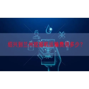 绍兴到兰州挖掘机运输费用多少？