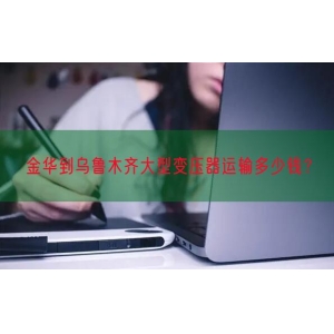 金华到乌鲁木齐大型变压器运输多少钱？