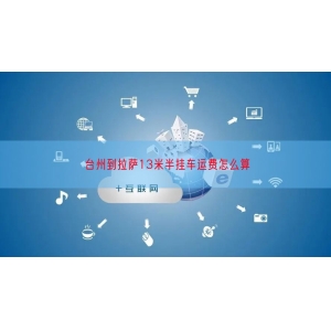 台州到拉萨13米半挂车运费怎么算