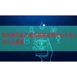 杭州到石家庄物流挖掘机用什么车拉2025已更新
