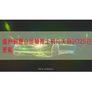 温州到唐山运输推土机几天到2025已更新