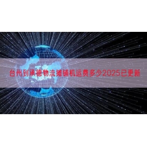 台州到承德物流摊铺机运费多少2025已更新