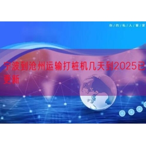 宁波到沧州运输打桩机几天到2025已更新