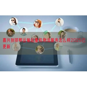 嘉兴到邯郸运输起重机物流服务怎么样2025已更新