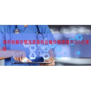湖州到廊坊物流装载机运输价格明细2025已更新