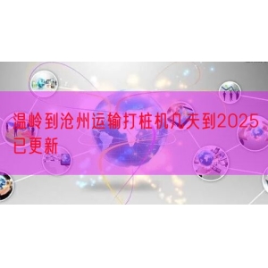温岭到沧州运输打桩机几天到2025已更新