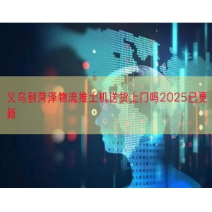 义乌到菏泽物流推土机送货上门吗2025已更新