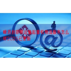 嵊泗到邯郸运输起重机物流服务怎么样2025已更新