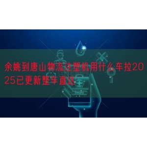 余姚到唐山物流注塑机用什么车拉2025已更新整车直达