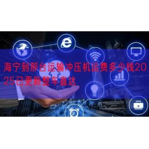 海宁到邢台运输冲压机运费多少钱2025已更新整车直达