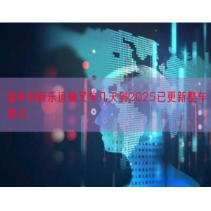 温岭到新乐运输叉车几天到2025已更新整车直达