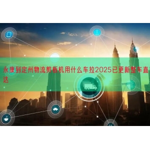 永康到定州物流剪板机用什么车拉2025已更新整车直达