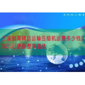 兰溪到高碑店运输压缩机运费多少钱2025已更新整车直达