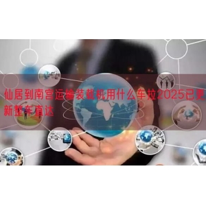 仙居到南宫运输装载机用什么车拉2025已更新整车直达