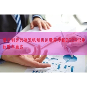 缙云到定兴物流铣刨机运费多少钱2025已更新整车直达