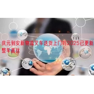 庆元到安新物流叉车送货上门吗2025已更新整车直达