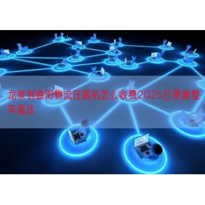 龙泉到曲阳物流压路机怎么收费2025已更新整车直达