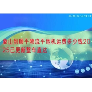 象山到顺平物流平地机运费多少钱2025已更新整车直达