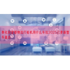奉化到望都物流打桩机用什么车拉2025已更新整车直达