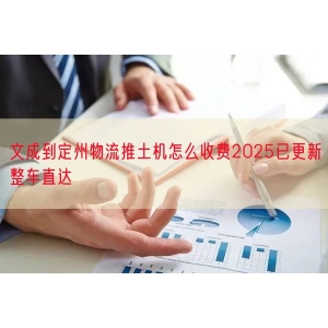 文成到定州物流推土机怎么收费2025已更新整车直达