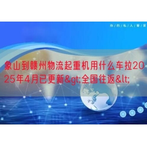 象山到赣州物流起重机用什么车拉2025年4月已更新>全
