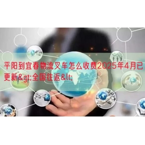 平阳到宜春物流叉车怎么收费2025年4月已更新>全国往