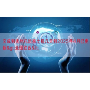 文成到抚州托运推土机几天到2025年4月已更新>全国往