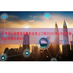 永康到上饶物流压路机送货上门吗2025年4月已更新>全