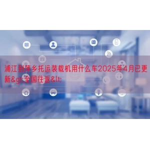 浦江到萍乡托运装载机用什么车2025年4月已更新>全国
