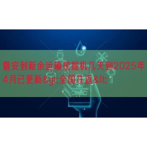 磐安到新余运输挖掘机几天到2025年4月已更新>全国往