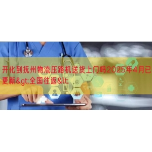 开化到抚州物流压路机送货上门吗2025年4月已更新>全
