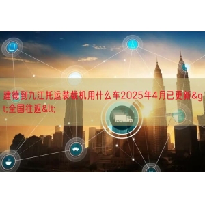 建德到九江托运装载机用什么车2025年4月已更新>全国
