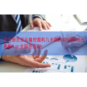 庆元到吉安运输挖掘机几天到2025年4月已更新>全国往